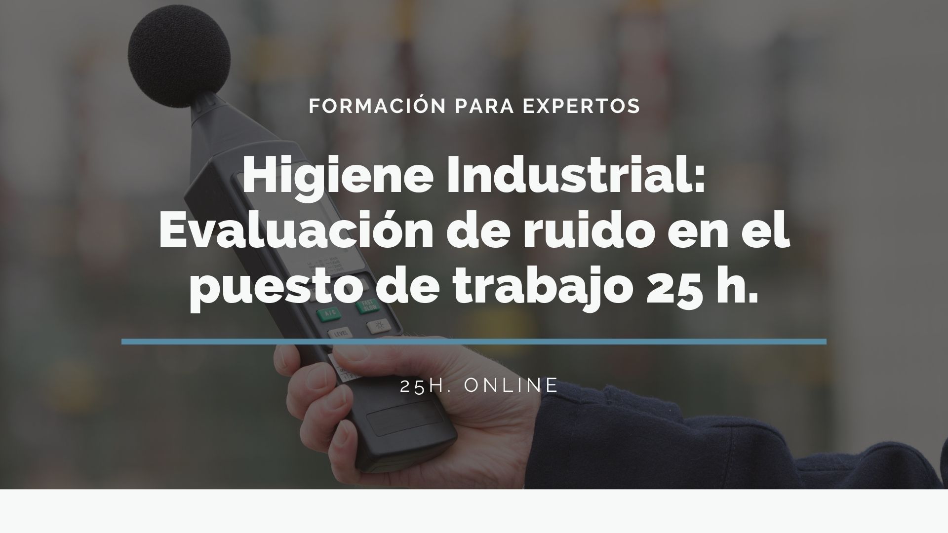 HIGIENE INDUSTRIAL: RUIDO EN EL PUESTO DE TRABAJO 